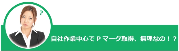 自社作業中心でPマーク取得、無理なの？